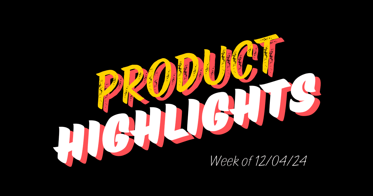 Product Highlights: Week of 12/04/2024
